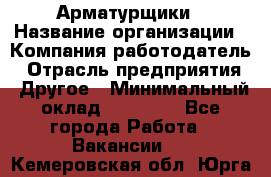 Арматурщики › Название организации ­ Компания-работодатель › Отрасль предприятия ­ Другое › Минимальный оклад ­ 40 000 - Все города Работа » Вакансии   . Кемеровская обл.,Юрга г.